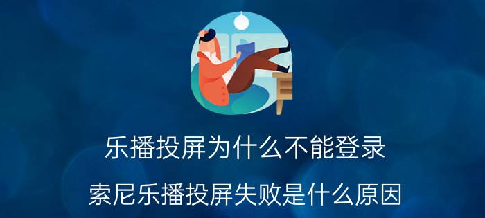 乐播投屏为什么不能登录 索尼乐播投屏失败是什么原因？